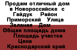 Продам отличный дом в Новороссийске (с.Гайдук) › Район ­ Приморский › Улица ­ Зеленая › Дом ­ 21 › Общая площадь дома ­ 146 › Площадь участка ­ 4 › Цена ­ 4 600 000 - Краснодарский край, Новороссийск г. Недвижимость » Дома, коттеджи, дачи продажа   